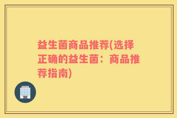 益生菌商品推荐(选择正确的益生菌：商品推荐指南)