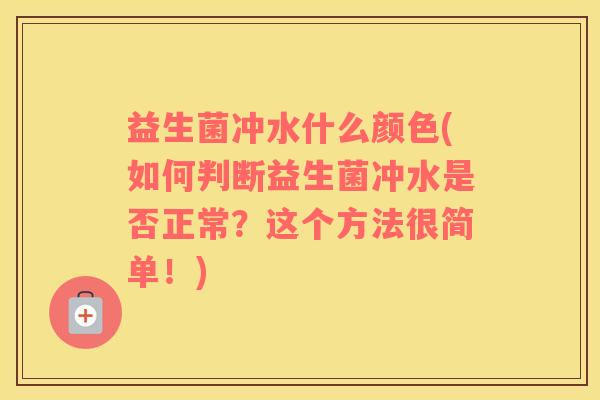 益生菌冲水什么颜色(如何判断益生菌冲水是否正常?这个方法很简单!) 益生菌冲水什么颜色(如何判断益生菌冲水是否正常?这个方法很简单!)