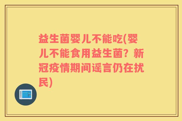 益生菌婴儿不能吃(婴儿不能食用益生菌?新冠疫情期间谣言仍在扰民) 益生菌婴儿不能吃(婴儿不能食用益生菌?新冠疫情期间谣言仍在扰民)