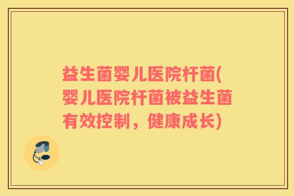 益生菌婴儿医院杆菌(婴儿医院杆菌被益生菌有效控制，健康成长)