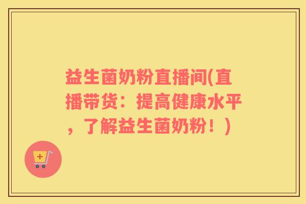 益生菌奶粉直播间(直播带货:提高健康水平,了解益生菌奶粉!) 益生菌奶粉直播间(直播带货:提高健康水平,了解益生菌奶粉!)