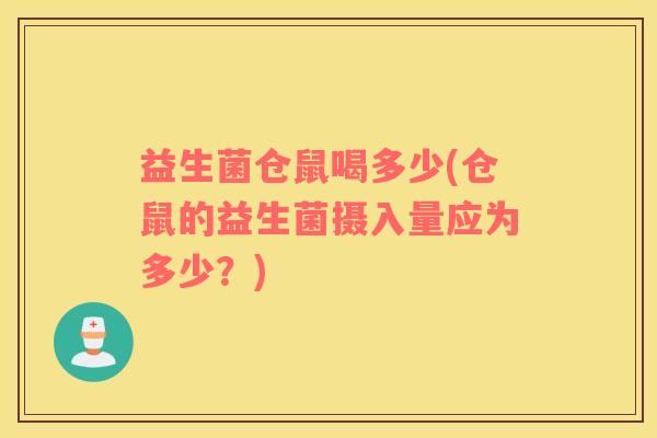 益生菌仓鼠喝多少(仓鼠的益生菌摄入量应为多少？)