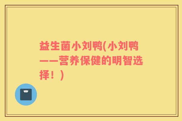 益生菌小刘鸭(小刘鸭——营养保健的明智选择！)