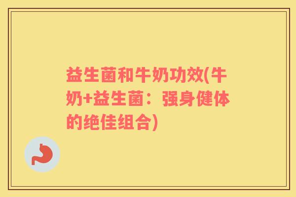 益生菌和牛奶功效(牛奶+益生菌：强身健体的绝佳组合)
