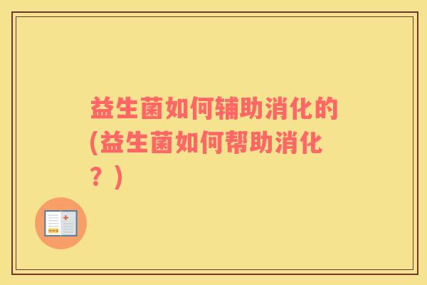 益生菌如何辅助消化的(益生菌如何帮助消化?) 益生菌如何辅助消化的(益生菌如何帮助消化?)