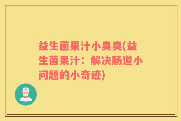 益生菌果汁小臭臭(益生菌果汁：解决肠道小问题的小奇迹)