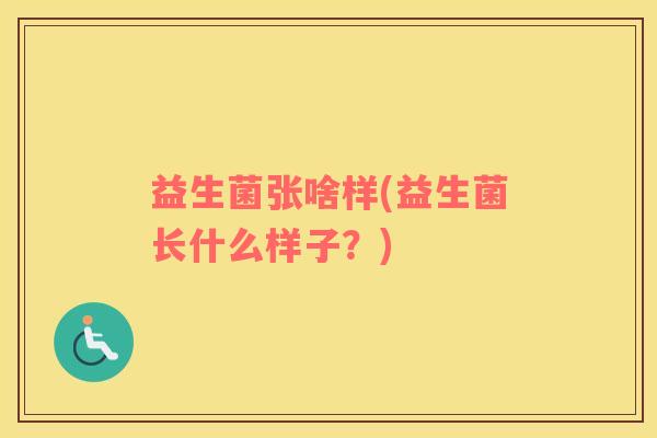 益生菌张啥样(益生菌长什么样子？)