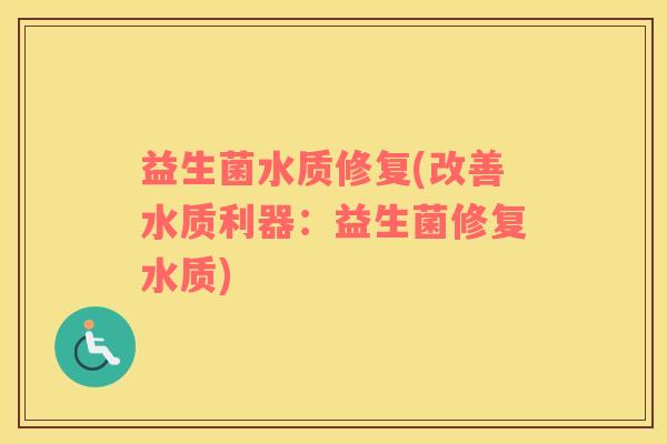 益生菌水质修复(改善水质利器：益生菌修复水质)
