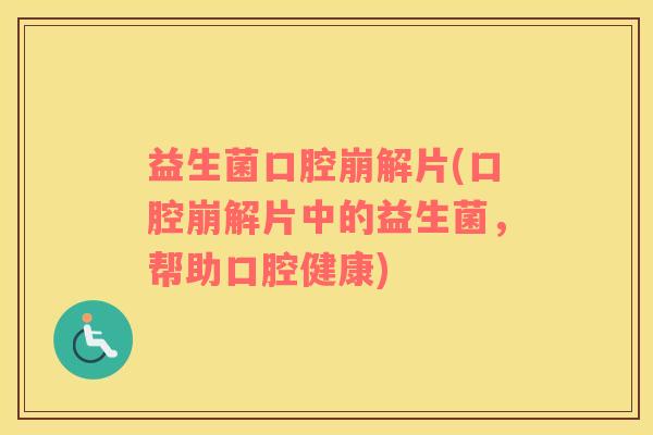 益生菌口腔崩解片(口腔崩解片中的益生菌,帮助口腔健康) 益生菌口腔崩解片(口腔崩解片中的益生菌,帮助口腔健康)