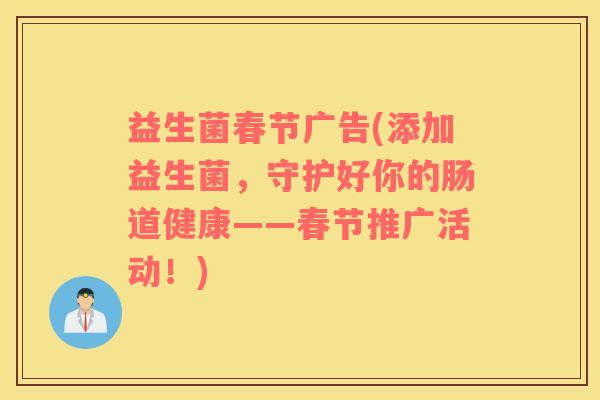 益生菌春节广告(添加益生菌，守护好你的肠道健康——春节推广活动！)