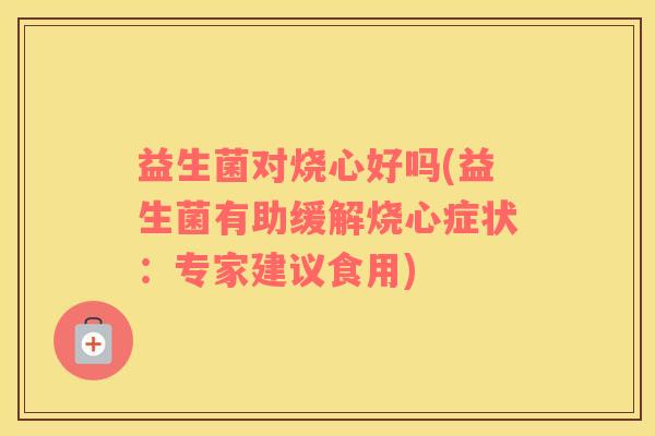 益生菌对烧心好吗(益生菌有助缓解烧心症状：专家建议食用)