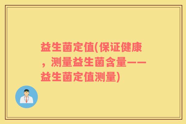 益生菌定值(保证健康,测量益生菌含量——益生菌定值测量) 益生菌定值(保证健康,测量益生菌含量——益生菌定值测量)