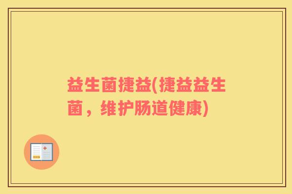 益生菌捷益(捷益益生菌，维护肠道健康)