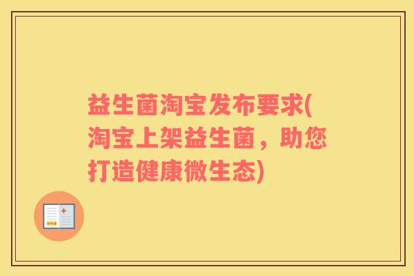 益生菌淘宝发布要求(淘宝上架益生菌，助您打造健康微生态)