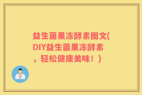 益生菌果冻酵素图文(DIY益生菌果冻酵素，轻松健康美味！)