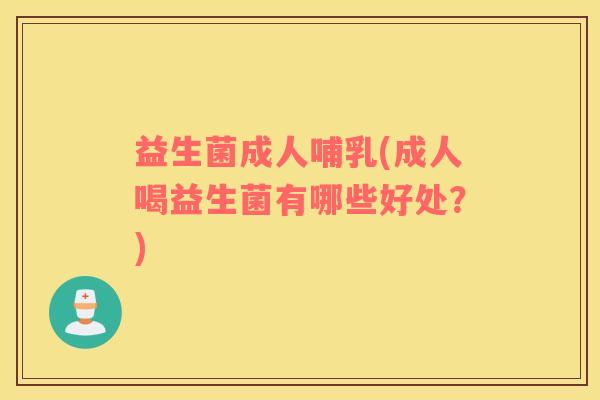 益生菌成人哺乳(成人喝益生菌有哪些好处?) 益生菌成人哺乳(成人喝益生菌有哪些好处?)