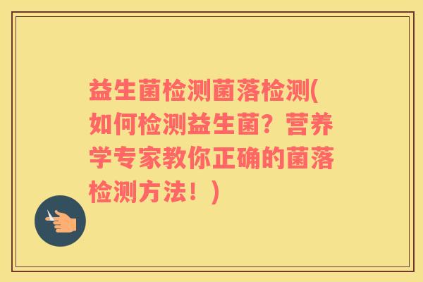 益生菌检测菌落检测(如何检测益生菌?营养学专家教你正确的菌落检测方法!) 益生菌检测菌落检测(如何检测益生菌?营养学专家教你正确的菌落检测方法!)