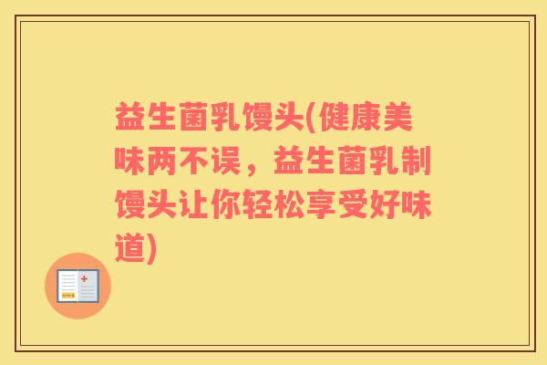 益生菌乳馒头(健康美味两不误,益生菌乳制馒头让你轻松享受好味道) 益生菌乳馒头(健康美味两不误,益生菌乳制馒头让你轻松享受好味道)