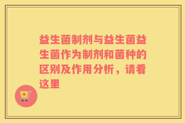 益生菌制剂与益生菌益生菌作为制剂和菌种的区别及作用分析,请看这里 益生菌制剂与益生菌益生菌作为制剂和菌种的区别及作用分析,请看这里