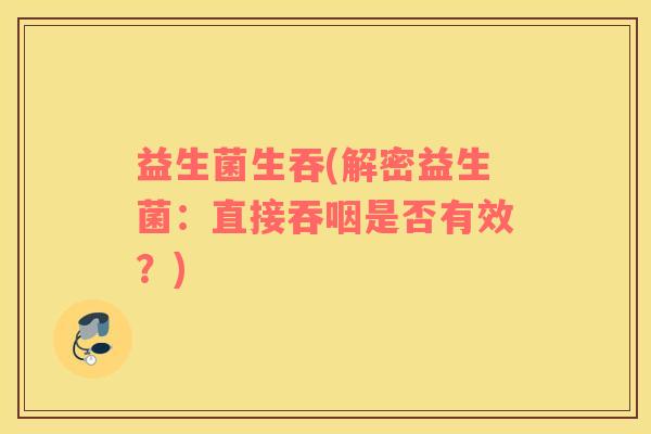益生菌生吞(解密益生菌：直接吞咽是否有效？)