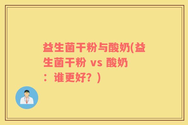 益生菌干粉与酸奶(益生菌干粉 vs 酸奶：谁更好？)