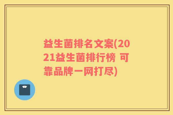 益生菌排名文案(2021益生菌排行榜 可靠品牌一网打尽) 益生菌排名文案(2021益生菌排行榜 可靠品牌一网打尽)
