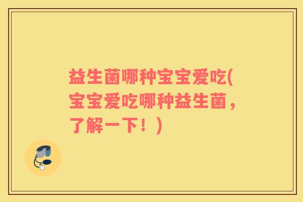 益生菌哪种宝宝爱吃(宝宝爱吃哪种益生菌,了解一下!) 益生菌哪种宝宝爱吃(宝宝爱吃哪种益生菌,了解一下!)