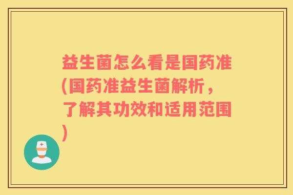 益生菌怎么看是国药准(国药准益生菌解析，了解其功效和适用范围)