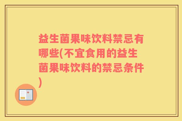益生菌果味饮料禁忌有哪些(不宜食用的益生菌果味饮料的禁忌条件)