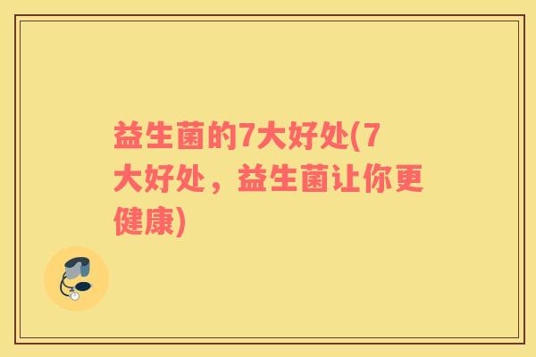 益生菌的7大好处(7大好处，益生菌让你更健康)