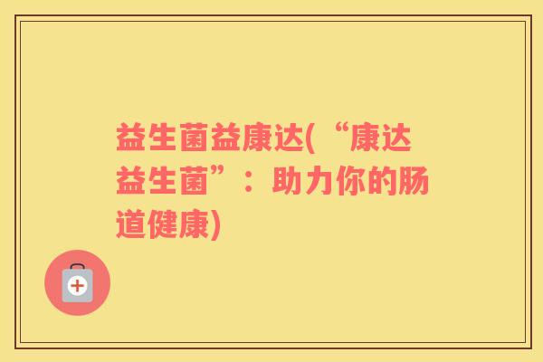 益生菌益康达(“康达益生菌”：助力你的肠道健康)