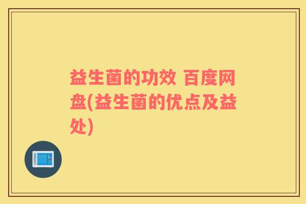 益生菌的功效 百度网盘(益生菌的优点及益处)