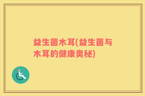 益生菌木耳(益生菌与木耳的健康奥秘)