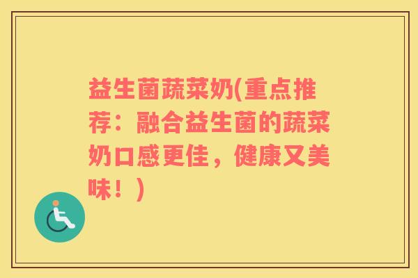 益生菌蔬菜奶(重点推荐:融合益生菌的蔬菜奶口感更佳,健康又美味!) 益生菌蔬菜奶(重点推荐:融合益生菌的蔬菜奶口感更佳,健康又美味!)