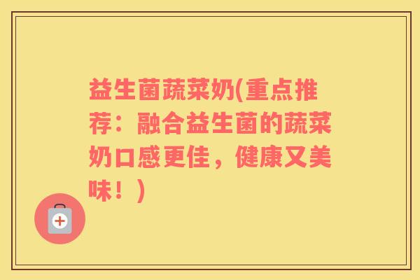 益生菌蔬菜奶(重点推荐：融合益生菌的蔬菜奶口感更佳，健康又美味！)