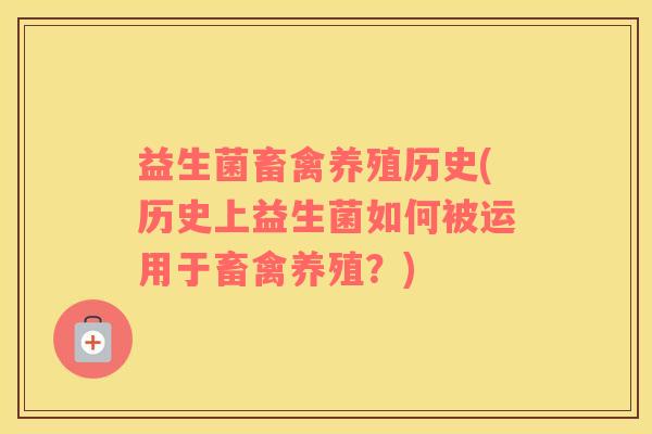 益生菌畜禽养殖历史(历史上益生菌如何被运用于畜禽养殖？)