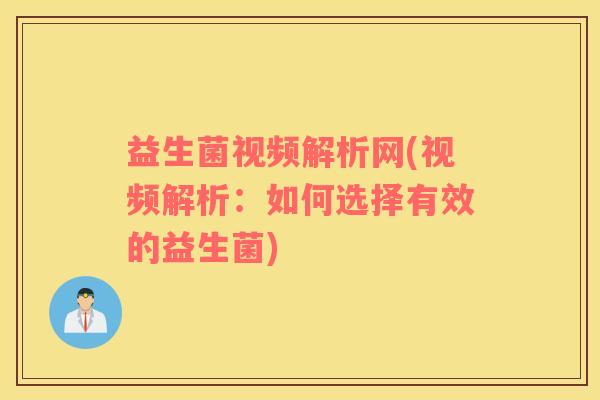 益生菌视频解析网(视频解析：如何选择有效的益生菌)