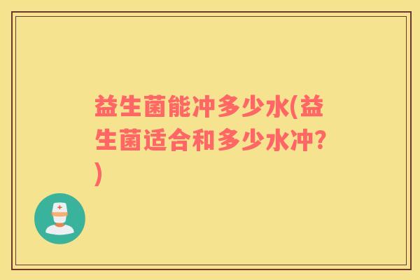 益生菌能冲多少水(益生菌适合和多少水冲？)