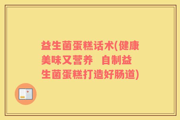 益生菌蛋糕话术(健康美味又营养 自制益生菌蛋糕打造好肠道) 益生菌蛋糕话术(健康美味又营养 自制益生菌蛋糕打造好肠道)