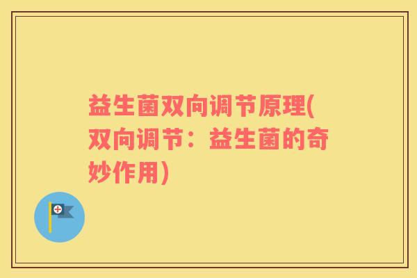 益生菌双向调节原理(双向调节：益生菌的奇妙作用)