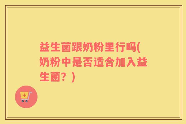 益生菌跟奶粉里行吗(奶粉中是否适合加入益生菌？)