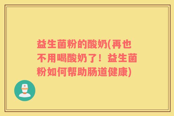 益生菌粉的酸奶(再也不用喝酸奶了！益生菌粉如何帮助肠道健康)