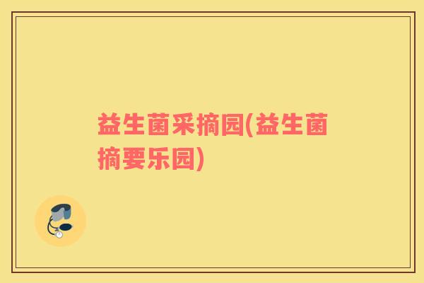 益生菌采摘园(益生菌摘要乐园) 益生菌采摘园(益生菌摘要乐园)