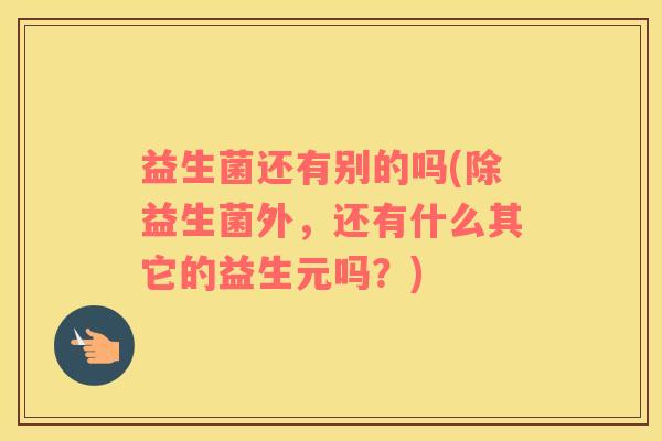 益生菌还有别的吗(除益生菌外，还有什么其它的益生元吗？)