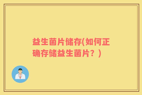益生菌片储存(如何正确存储益生菌片？)