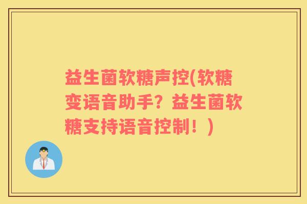 益生菌软糖声控(软糖变语音助手?益生菌软糖支持语音控制!) 益生菌软糖声控(软糖变语音助手?益生菌软糖支持语音控制!)