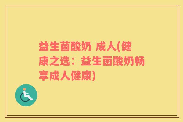 益生菌酸奶 成人(健康之选：益生菌酸奶畅享成人健康)