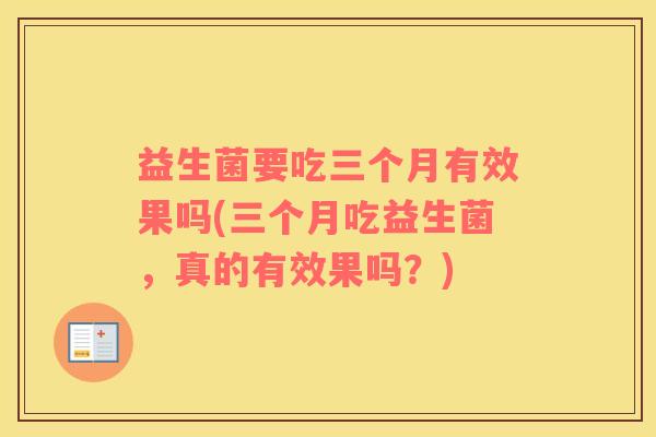 益生菌要吃三个月有效果吗(三个月吃益生菌，真的有效果吗？)