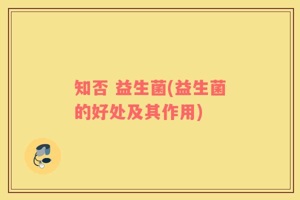 知否 益生菌(益生菌的好处及其作用) 知否 益生菌(益生菌的好处及其作用)
