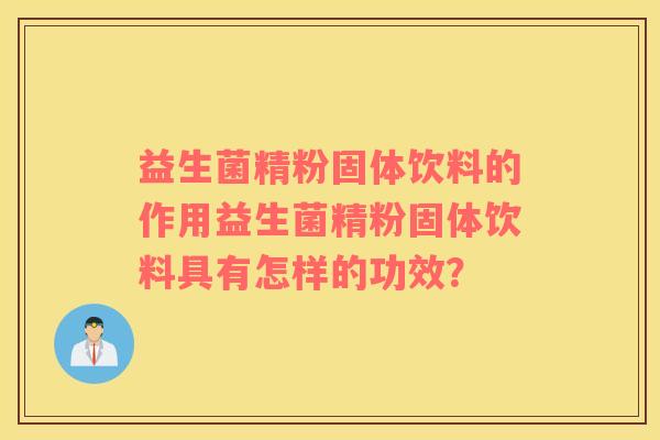 益生菌精粉固体饮料的作用益生菌精粉固体饮料具有怎样的功效？